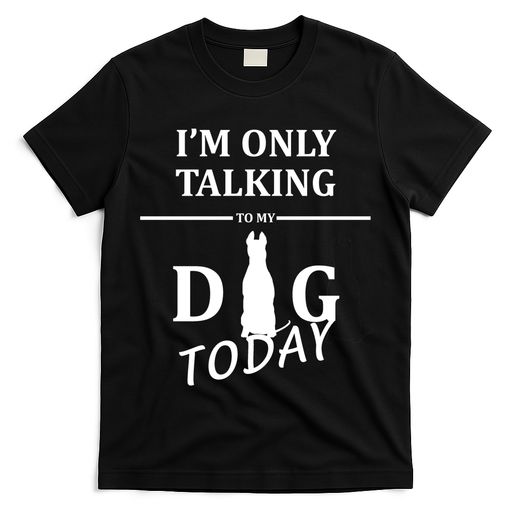 I'm Only Talking To My Dog Today Funny T-Shirt