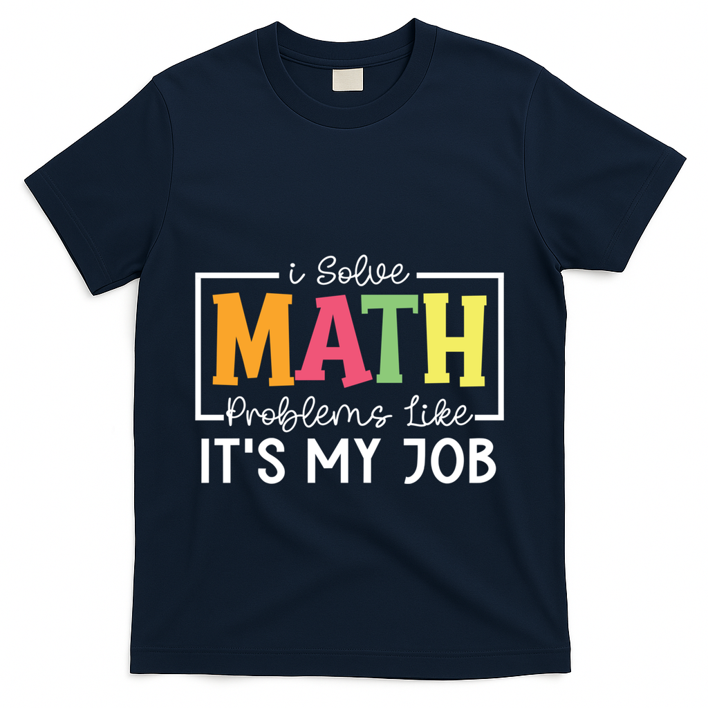 I Solve Math Problems Like ItS My Job Funny Back To School Meaningful Gift T-Shirt - Navy