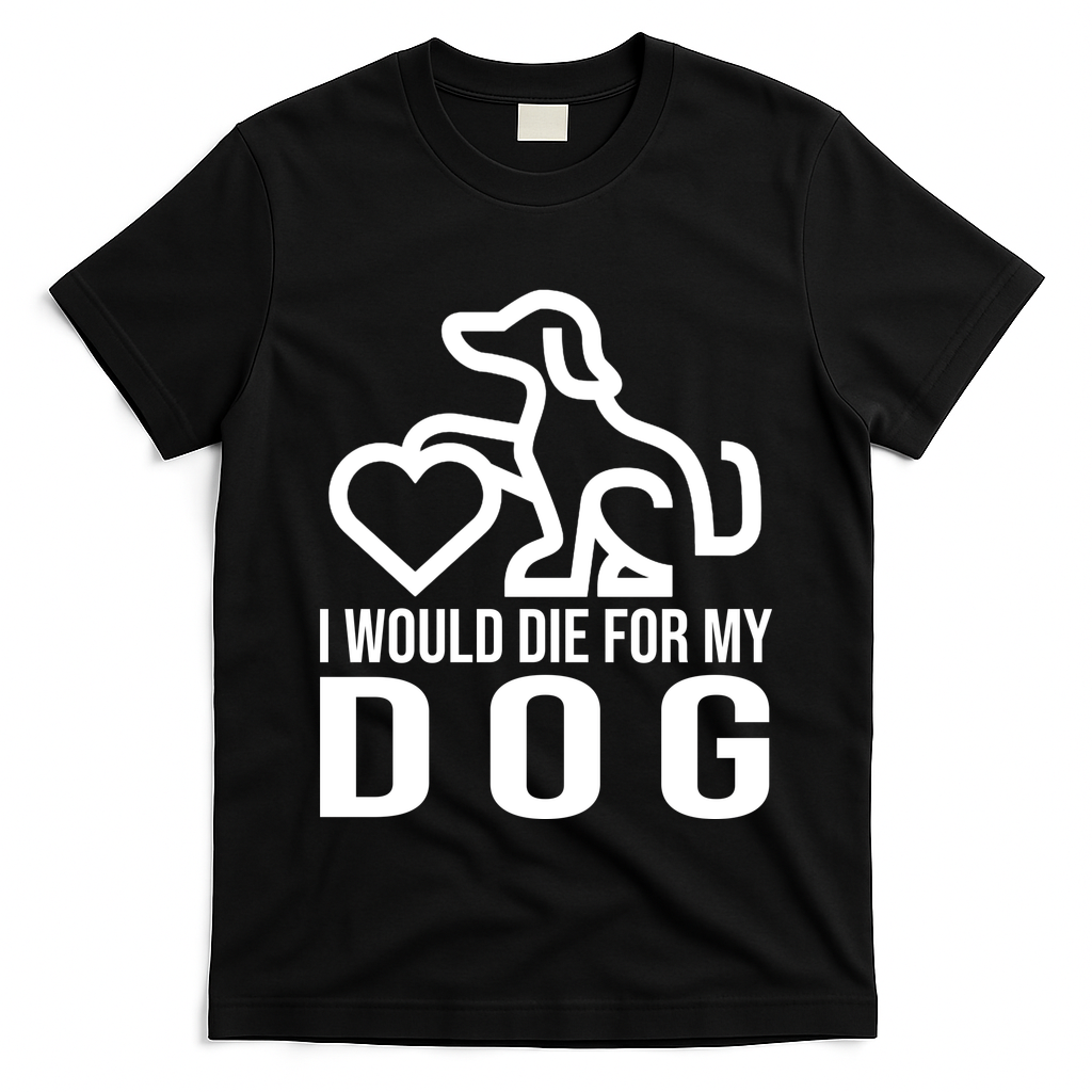 I Would Die For My Dog T-Shirt