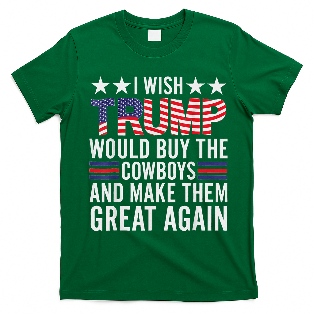 I Wish Trump Would Buy The Cowboys Make Them Great Again T-Shirt - Irish Green