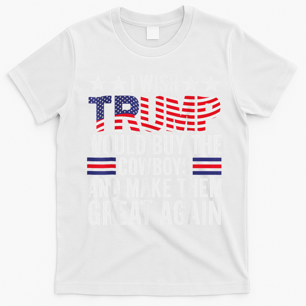 I Wish Trump Would Buy The Cowboys Make Them Great Again T-Shirt - White