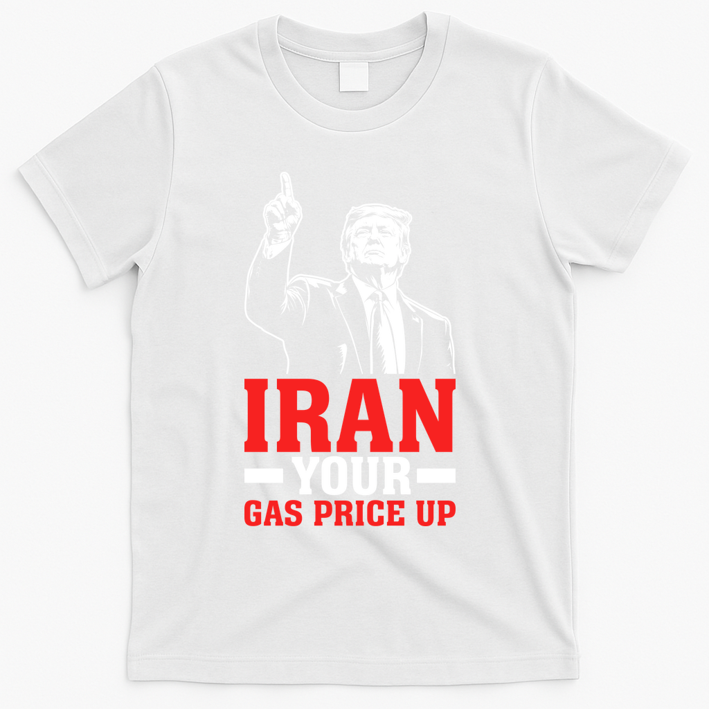 IRAN Your Gas Price Up Donald Trump Funny Political T-Shirt - White