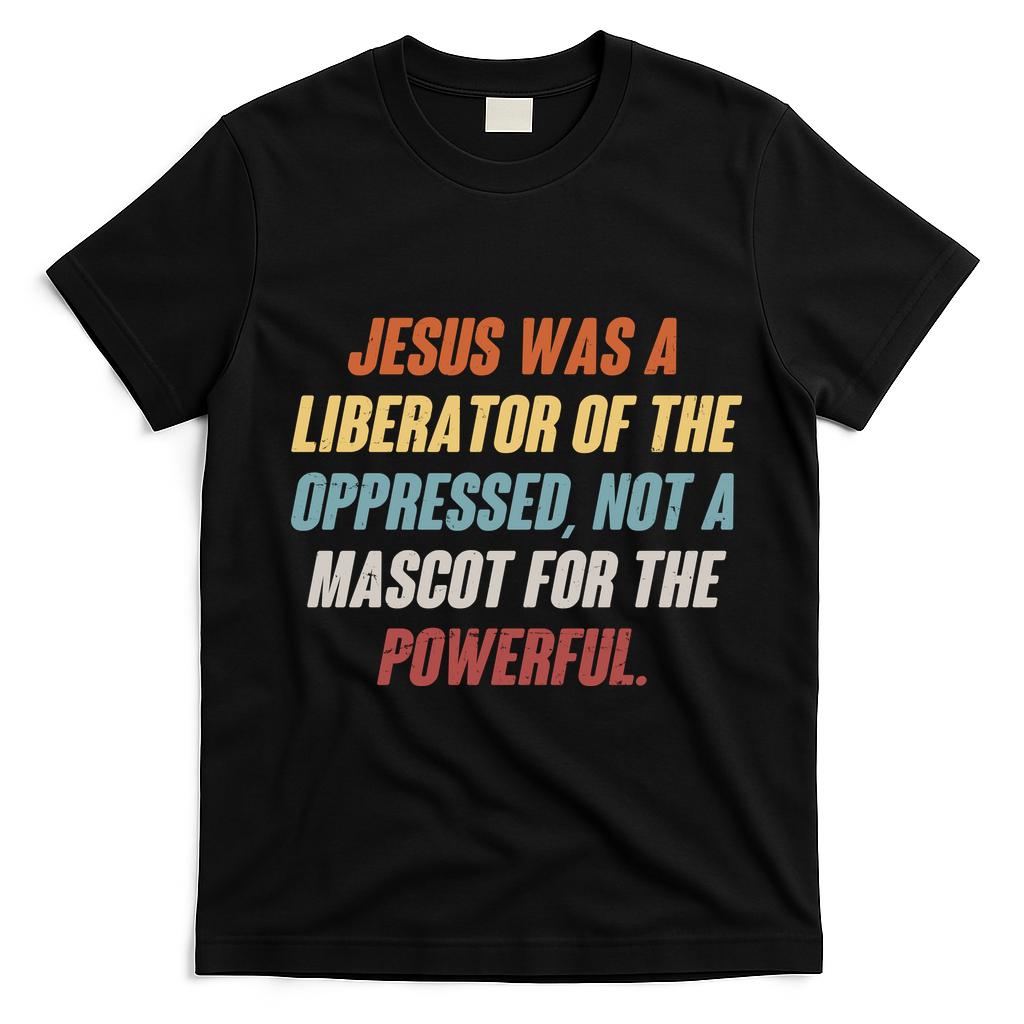Jesus Was A Liberator Of The Oppressed Not A Mascot For The Powerful T-Shirt - Black