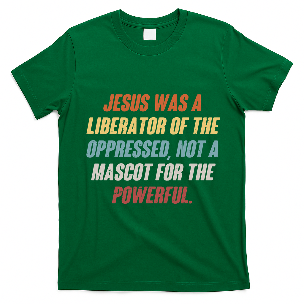 Jesus Was A Liberator Of The Oppressed Not A Mascot For The Powerful T-Shirt - Irish Green