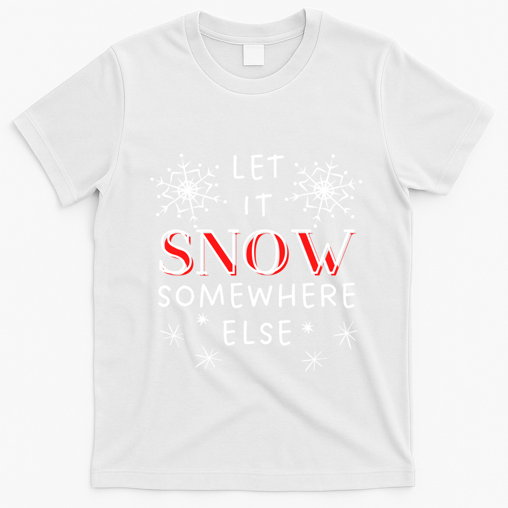 Let It Snow Somewhere Else Funny Sarcastic Ugly Christmas Gift T-Shirt - White