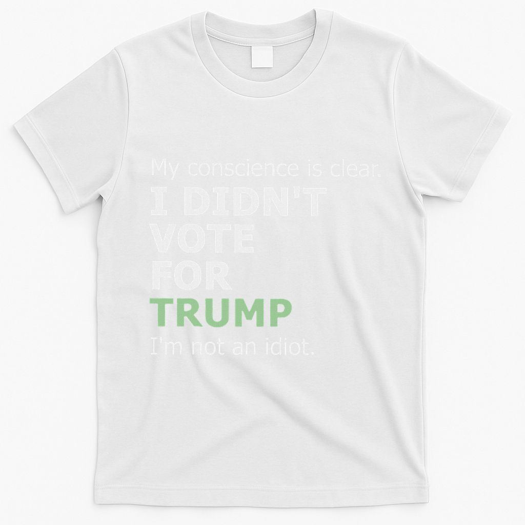 My Conscience Is Clear I DidnT Vote For Trump T-Shirt - White