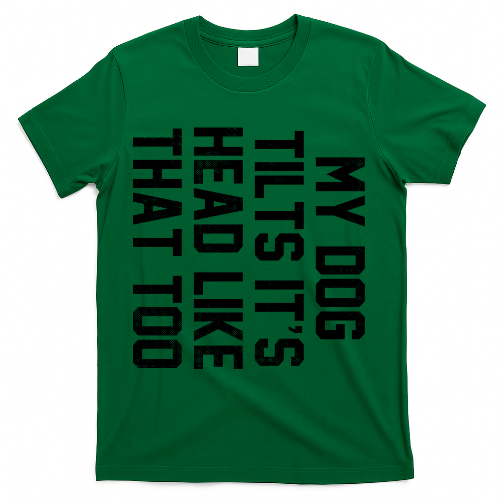 My Dog Tilts Its Head Like That Too T-Shirt - Green