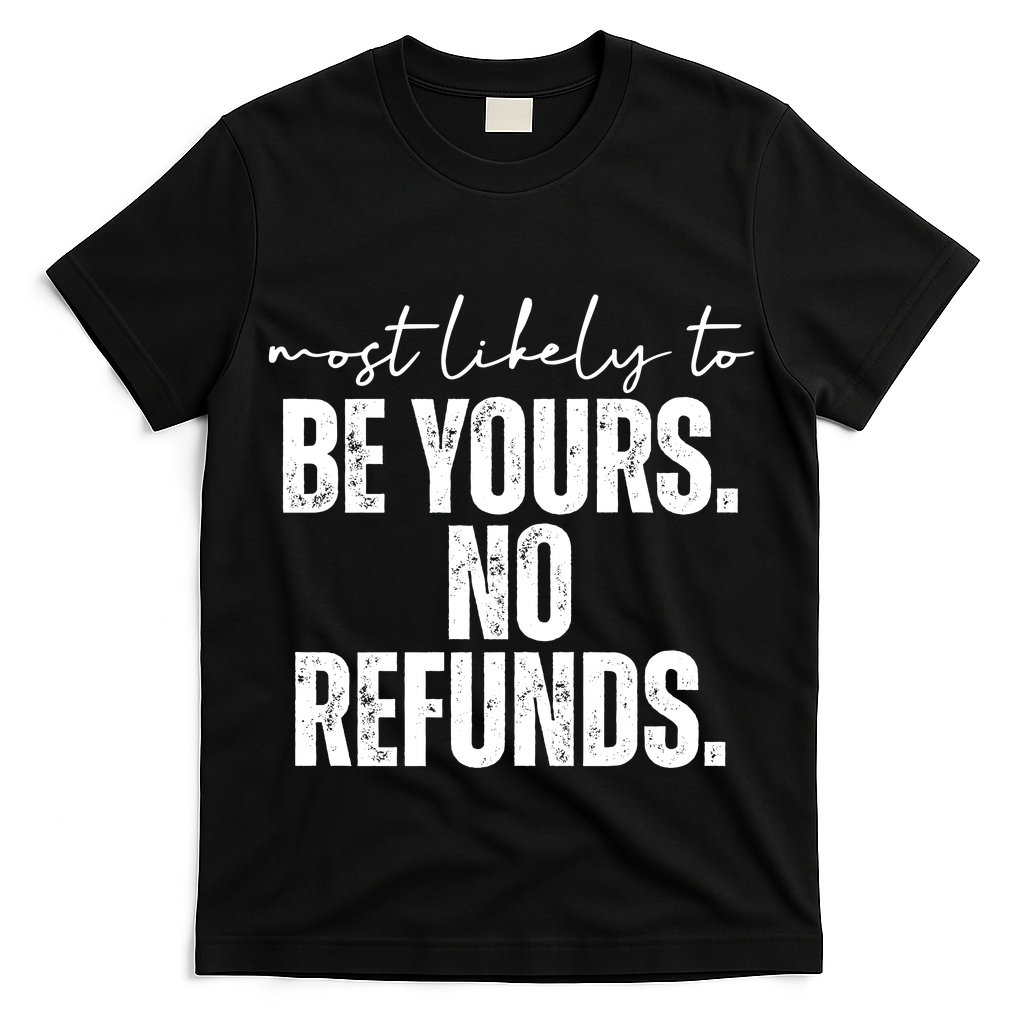 Most Likely To Be Yours No Refunds Funny T-Shirt