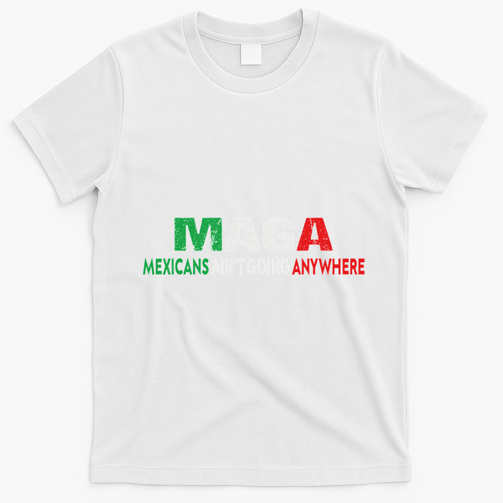 Maga Mexicans Ain’T Going Anywhere T-Shirt - White
