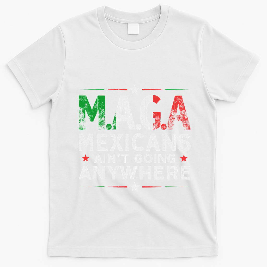 Maga Mexicans AinT Going Anywhere T-Shirt - White