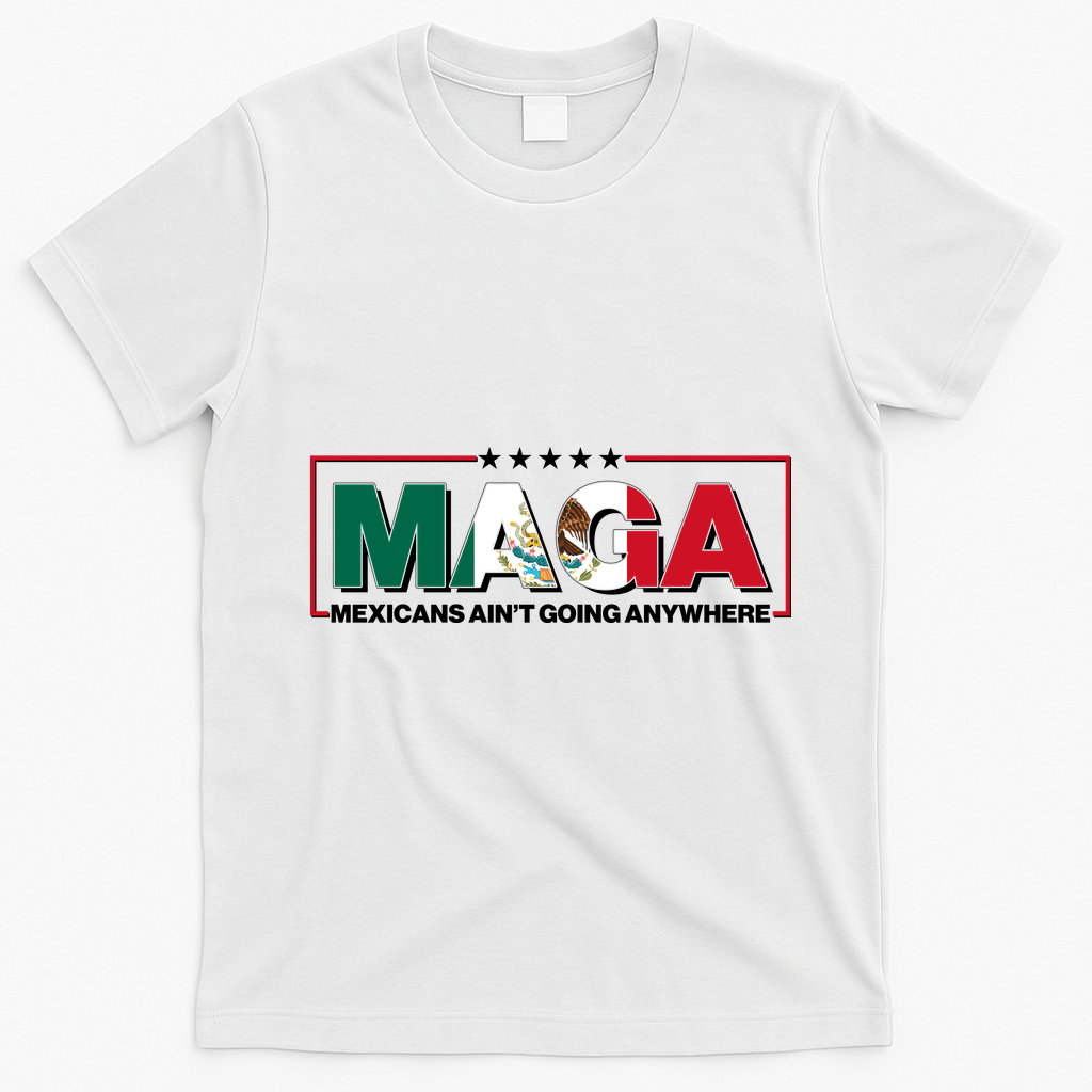 Maga Mexicans Aint Going Anywhere Anti Trump T-Shirt - White