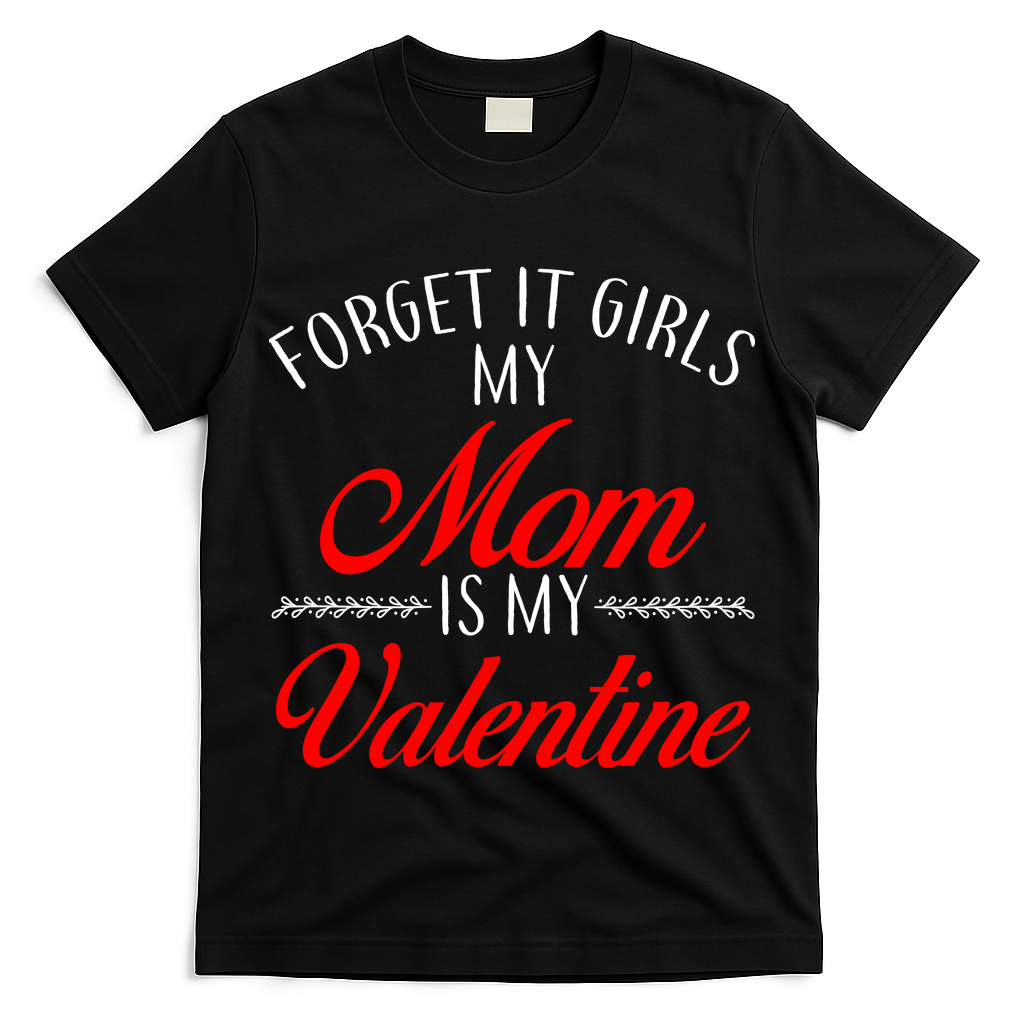 Forget It Girls My Mom Is My Valentine T-Shirt