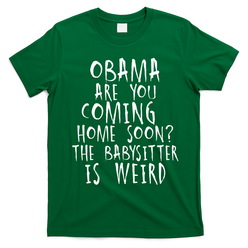 Obama Are You Coming Home Soon The Babysitter Is Weird T-Shirt - Irish Green