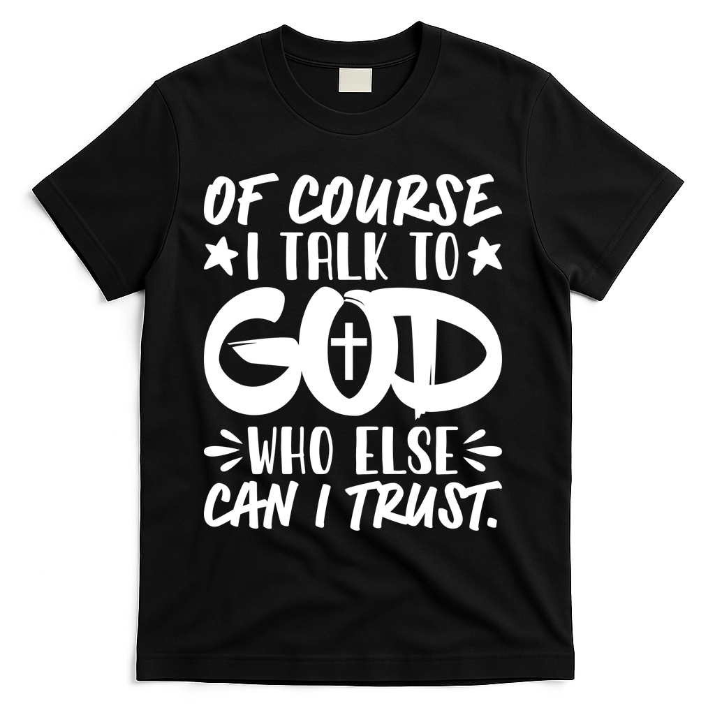 Of Course I Talk To God Who Else Can I Trust T-Shirt - Black