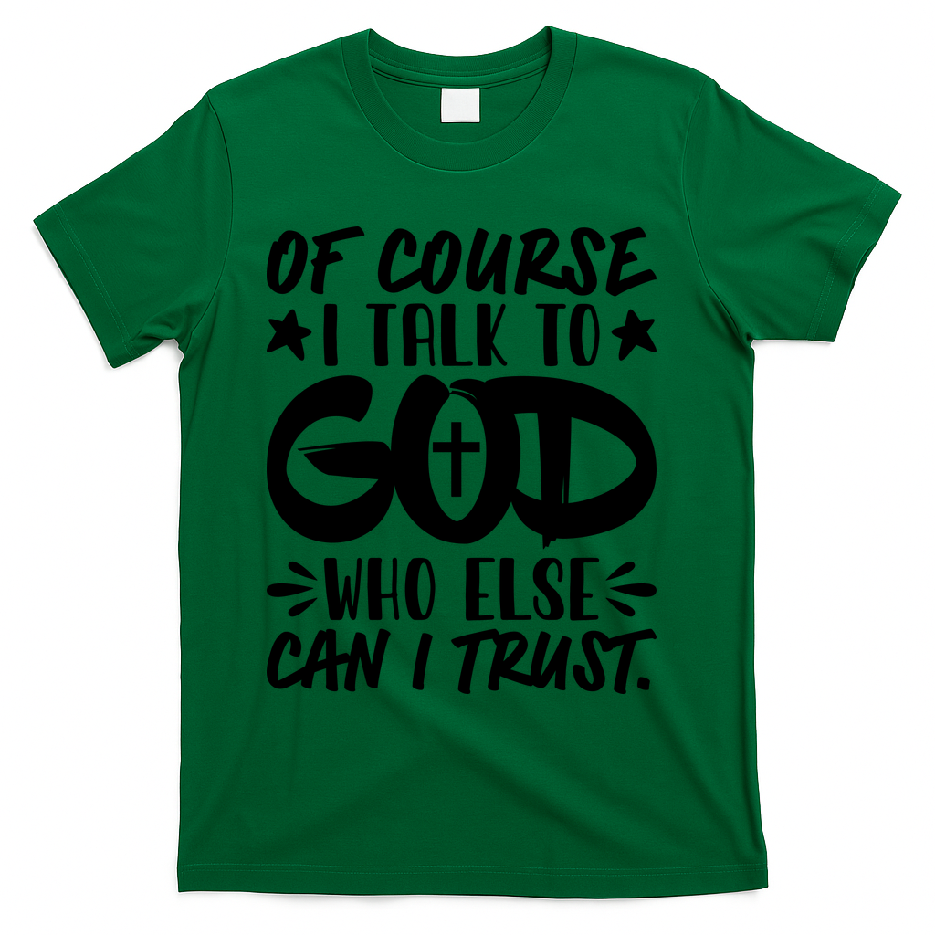 Of Course I Talk To God Who Else Can I Trust T-Shirt - Green