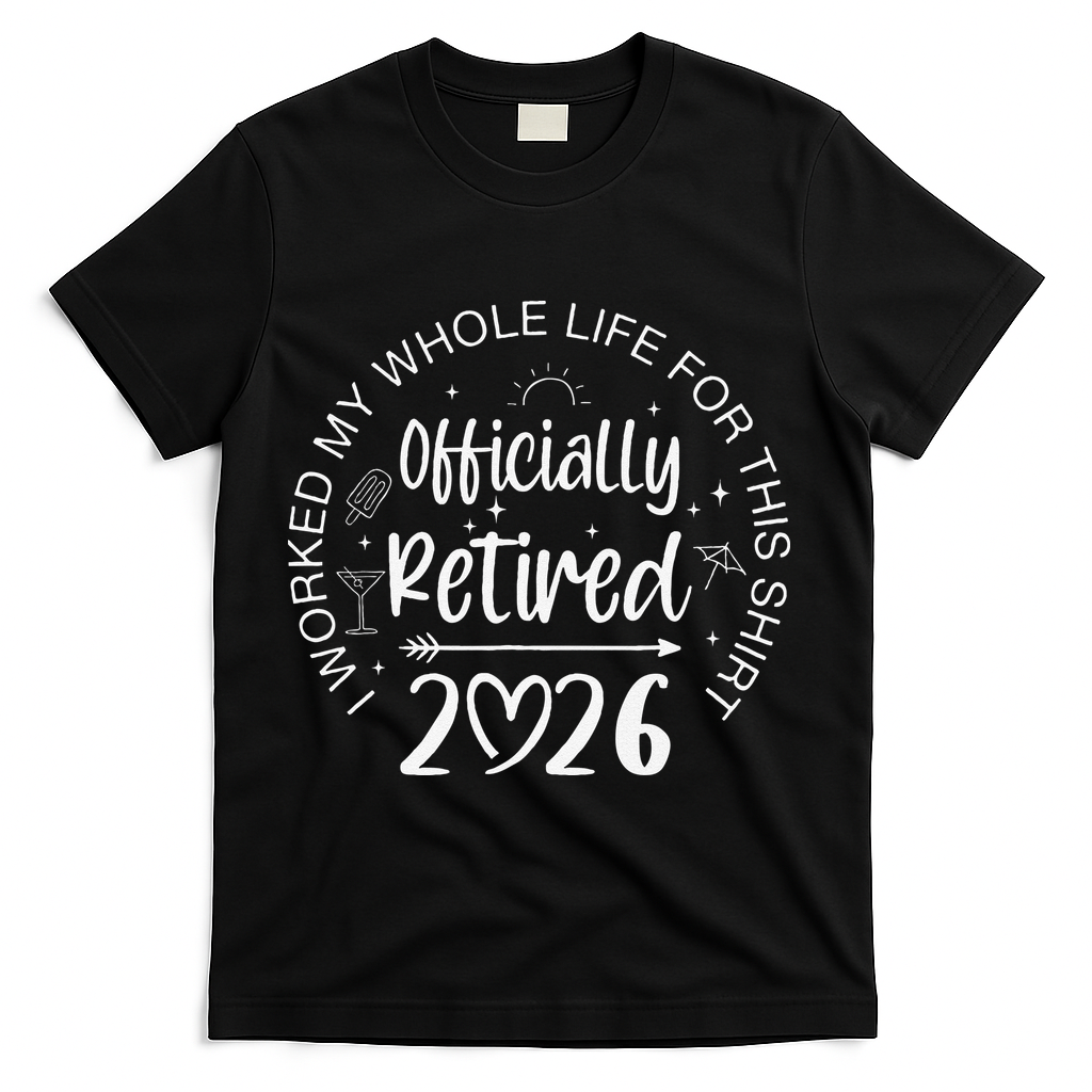 Officially Retired 2026 I Worked My Whole Life For This T-Shirt - Black