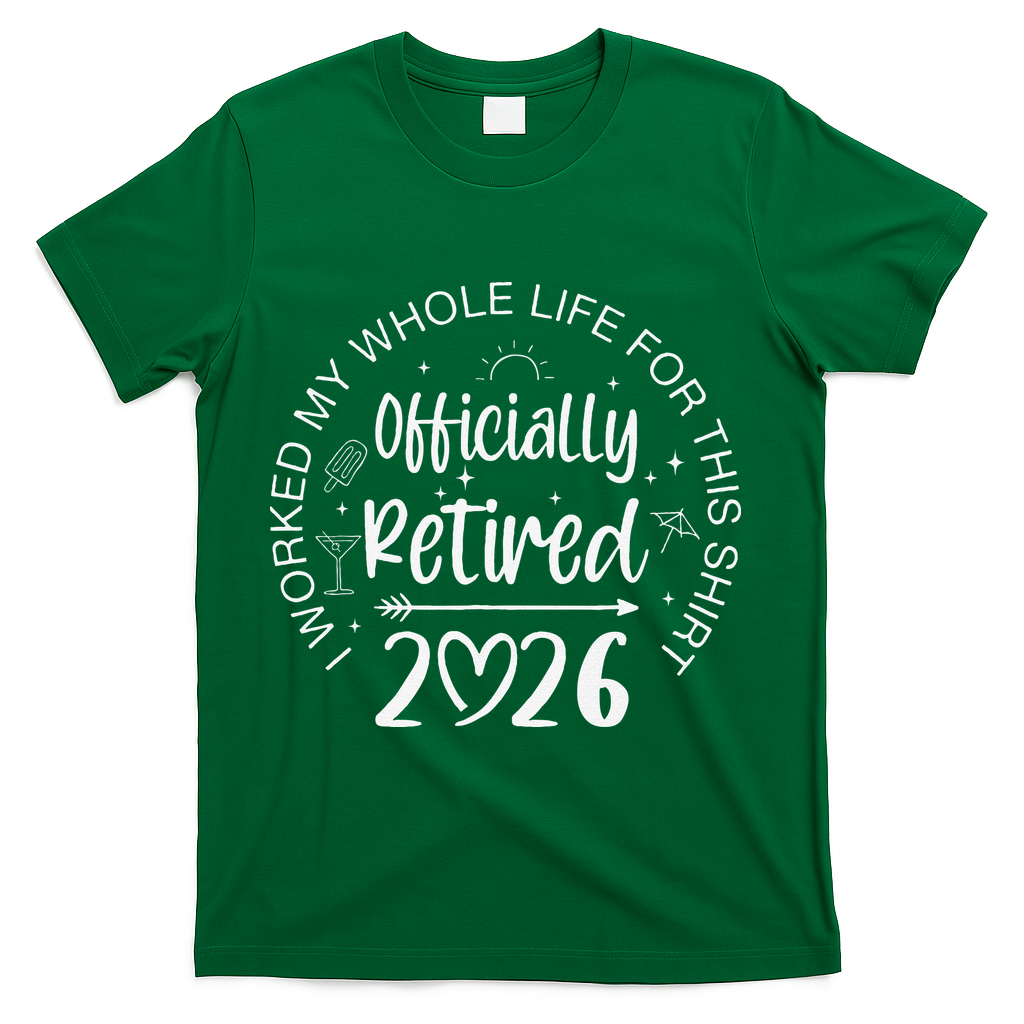 Officially Retired 2026 I Worked My Whole Life For This T-Shirt - Green