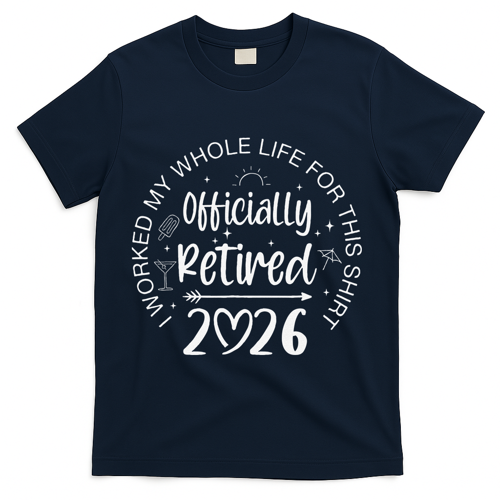 Officially Retired 2026 I Worked My Whole Life For This T-Shirt - Navy