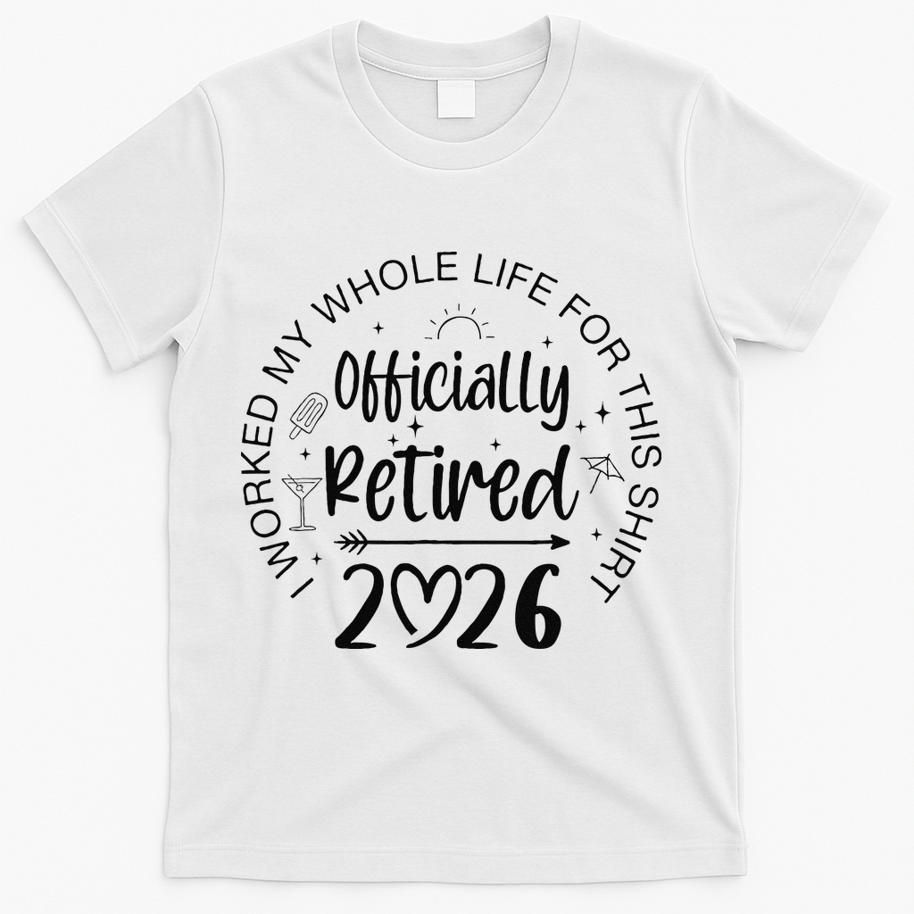 Officially Retired 2026 I Worked My Whole Life For This T-Shirt - White
