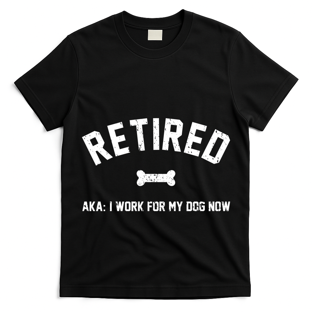 Retired Aka I Work For My Dog Now T-Shirt