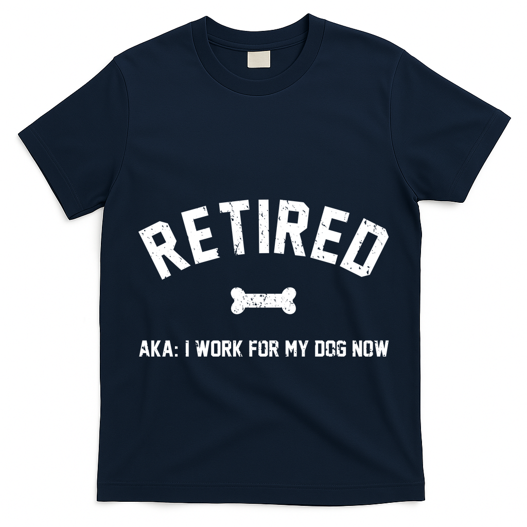 Retired Aka I Work For My Dog Now T-Shirt