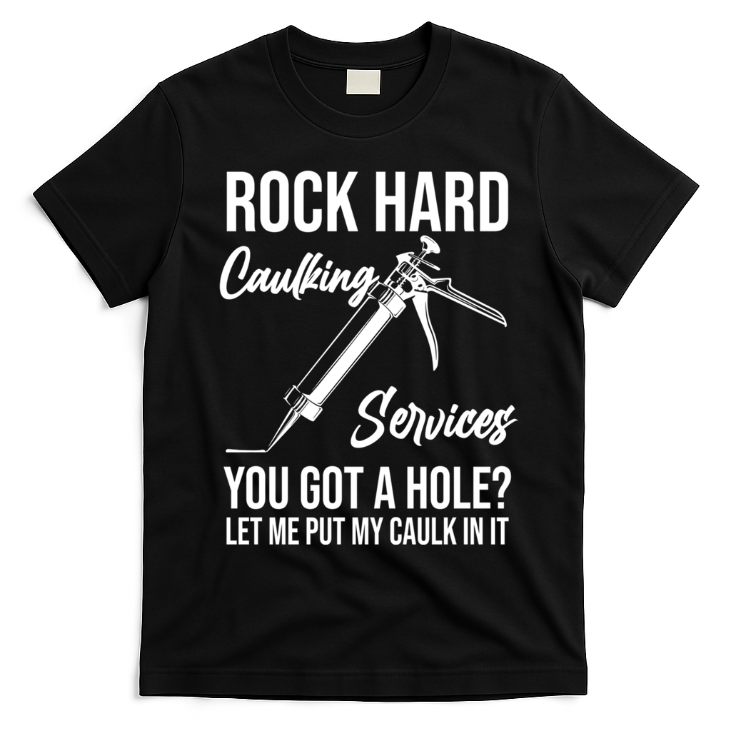 Rock Hard Caulking Services You Got A Hole? Let Me Put Caulk Gift T-Shirt - Black