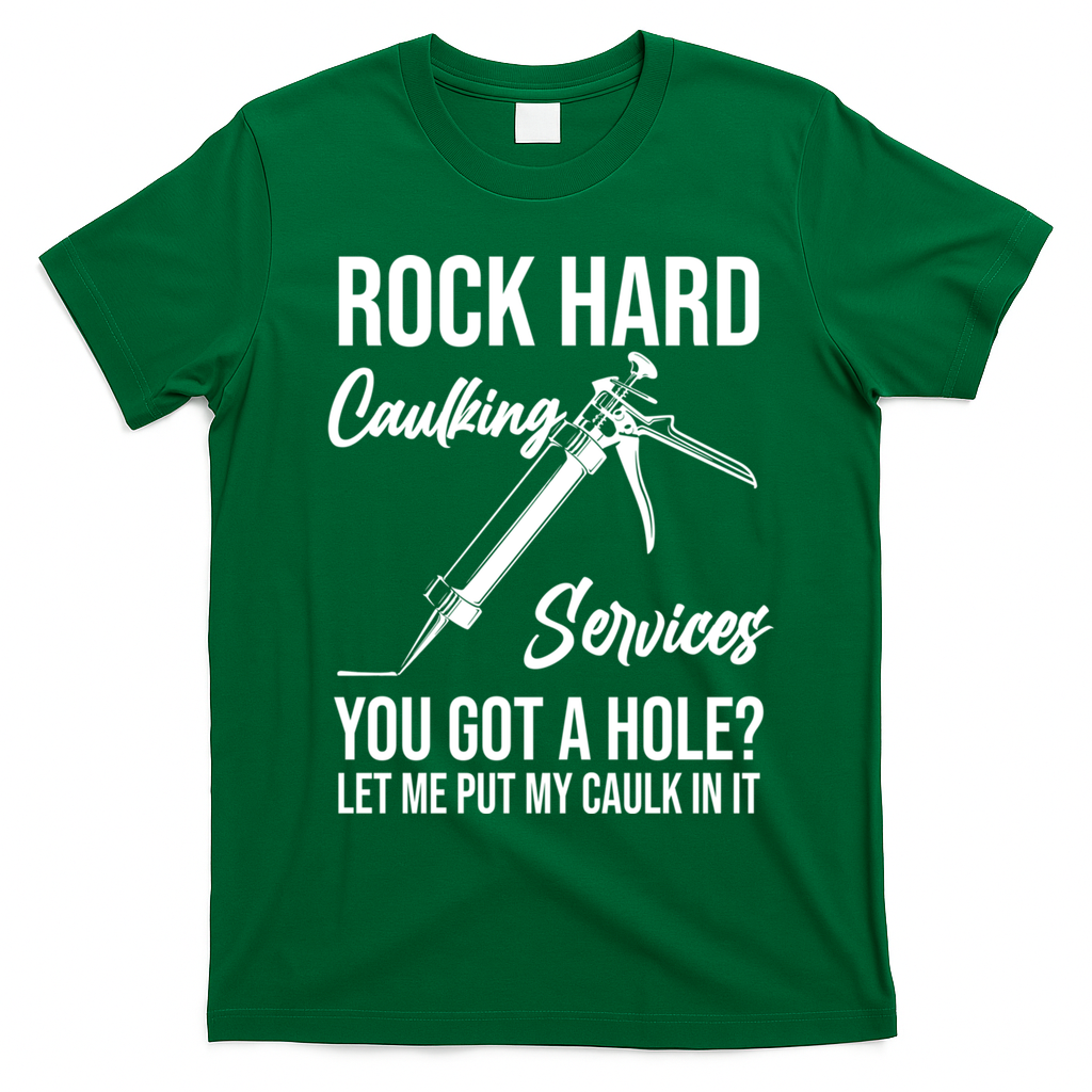 Rock Hard Caulking Services You Got A Hole? Let Me Put Caulk Gift T-Shirt - Irish Green