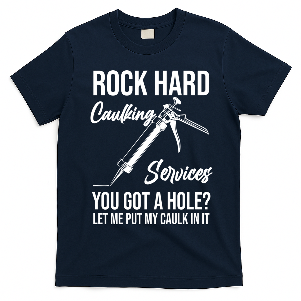 Rock Hard Caulking Services You Got A Hole? Let Me Put Caulk Gift T-Shirt - Navy Blue