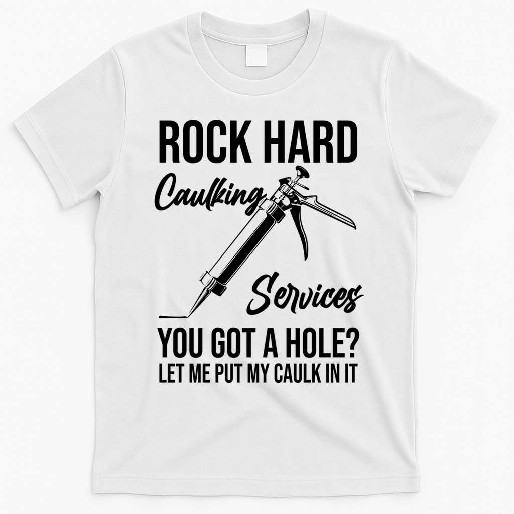 Rock Hard Caulking Services You Got A Hole? Let Me Put Caulk Gift T-Shirt - White
