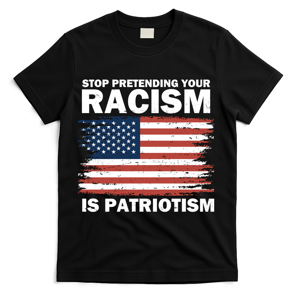 Stop Pretending Your Racism Is Patriotism T-Shirt - Black