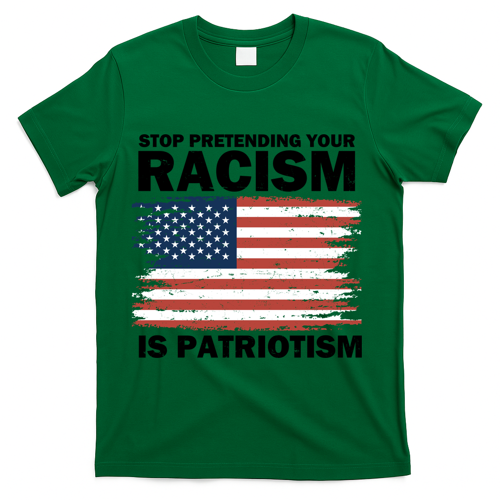 Stop Pretending Your Racism Is Patriotism T-Shirt - Green