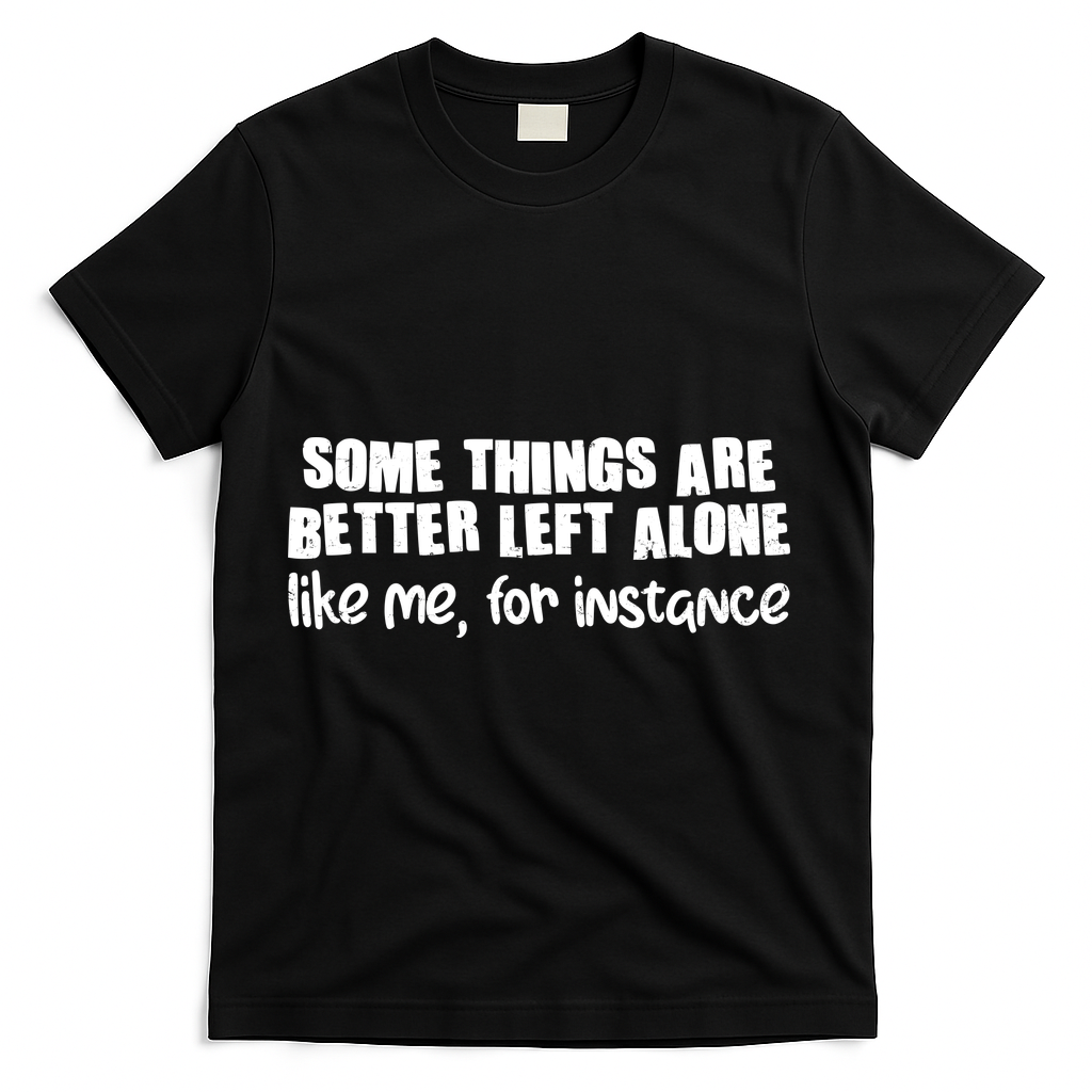 Some Things Are Better Left Alone Like Me For Instance T-Shirt - Black