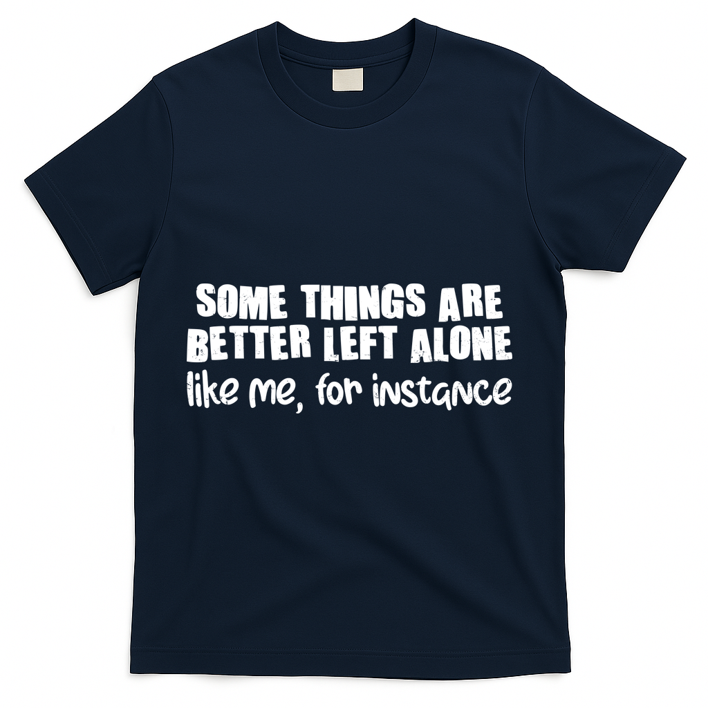 Some Things Are Better Left Alone Like Me For Instance T-Shirt - Navy