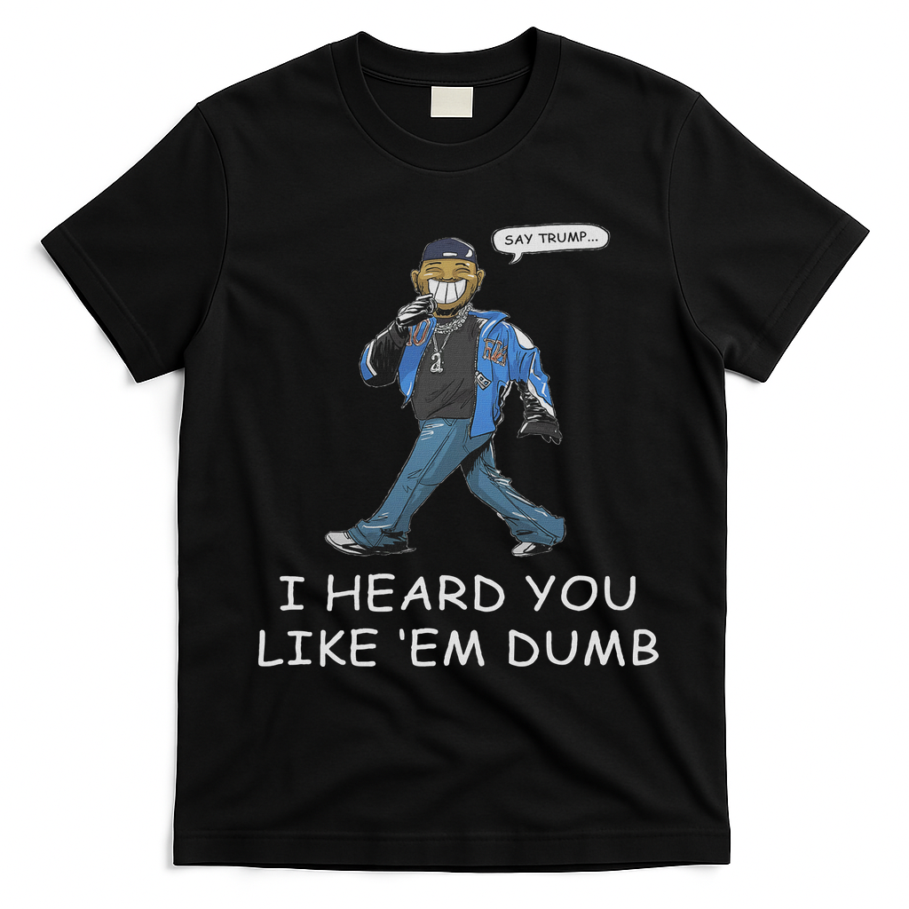 Say Trump I Heard You Like Em Dumb Funny T-Shirt - Black