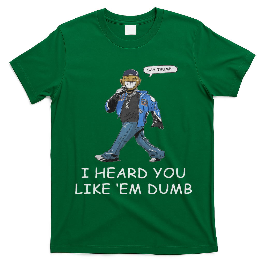 Say Trump I Heard You Like Em Dumb Funny T-Shirt - Irish Green