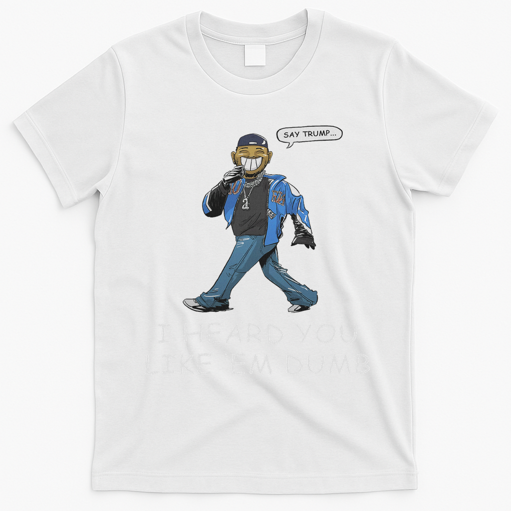 Say Trump I Heard You Like Em Dumb Funny T-Shirt - White
