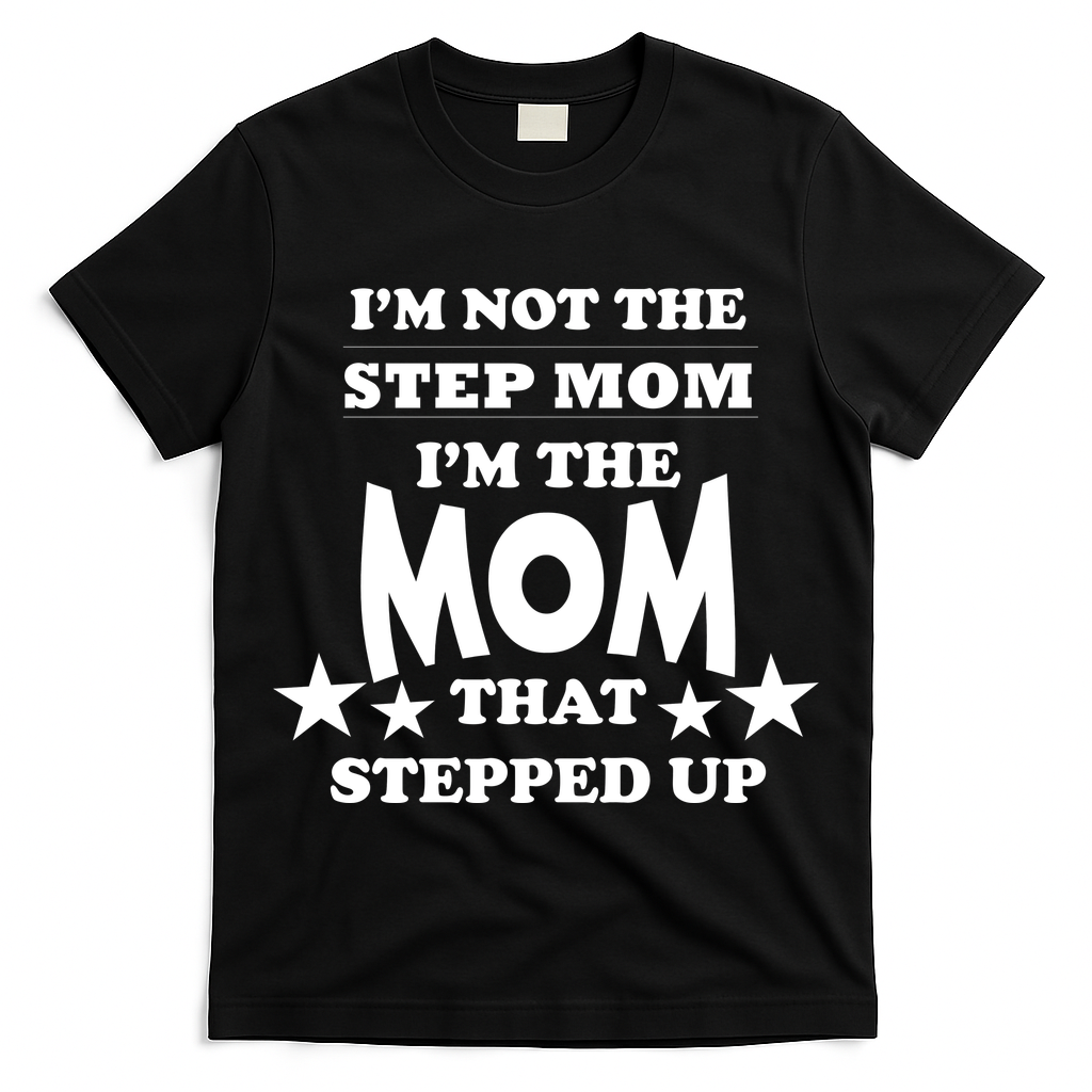 I'm Not The Step Mom I'm The Mom That Stepped Up T-Shirt