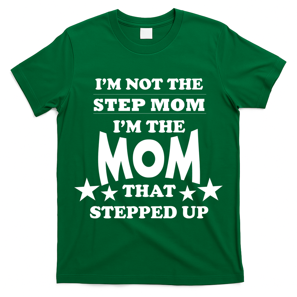 I'm Not The Step Mom I'm The Mom That Stepped Up T-Shirt