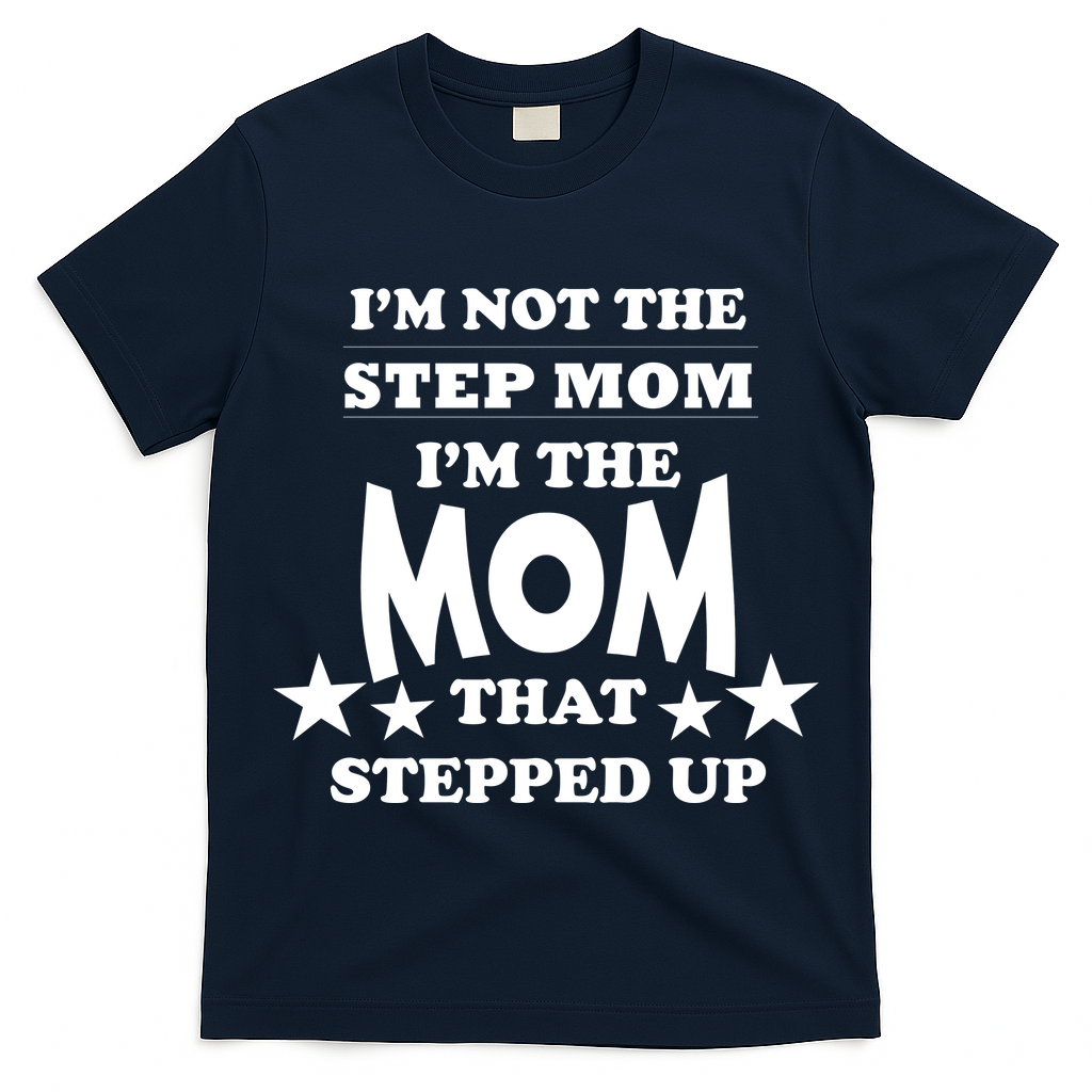 I'm Not The Step Mom I'm The Mom That Stepped Up T-Shirt