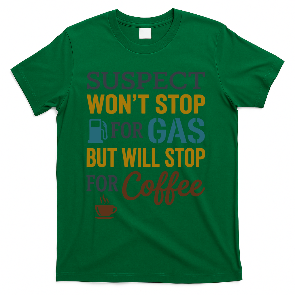 Suspect Won't Stop For Gas But Will Stop For Coffee T-Shirt - Green