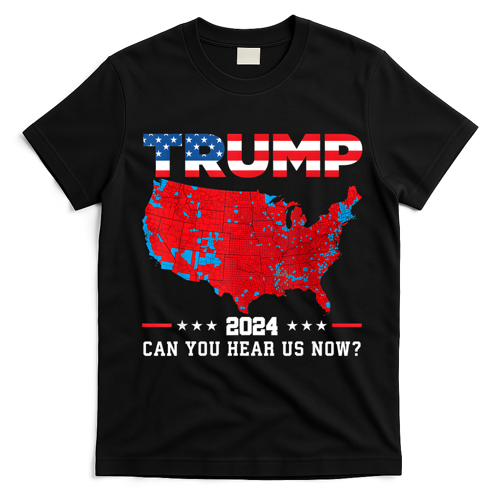 Trump 2024 Can You Hear Us Now Map Of 2024 Election Results T-Shirt - Black