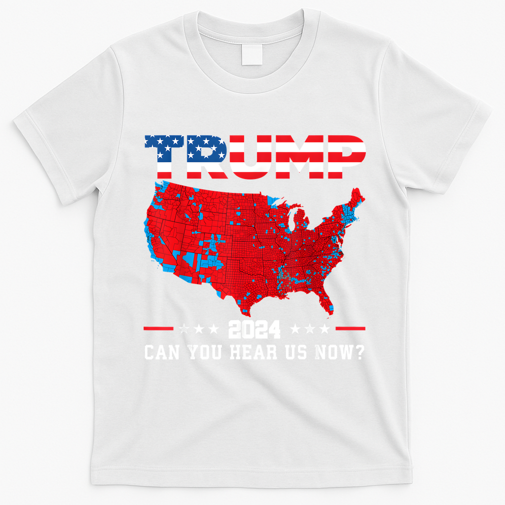 Trump 2024 Can You Hear Us Now Map Of 2024 Election Results T-Shirt - White