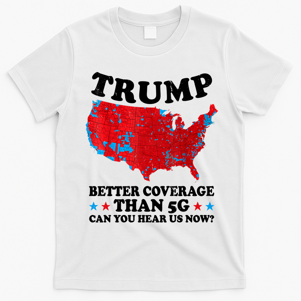 Trump Better Coverage Than 5g Can You Hear Us Now Map 2024 Election T-Shirt - White