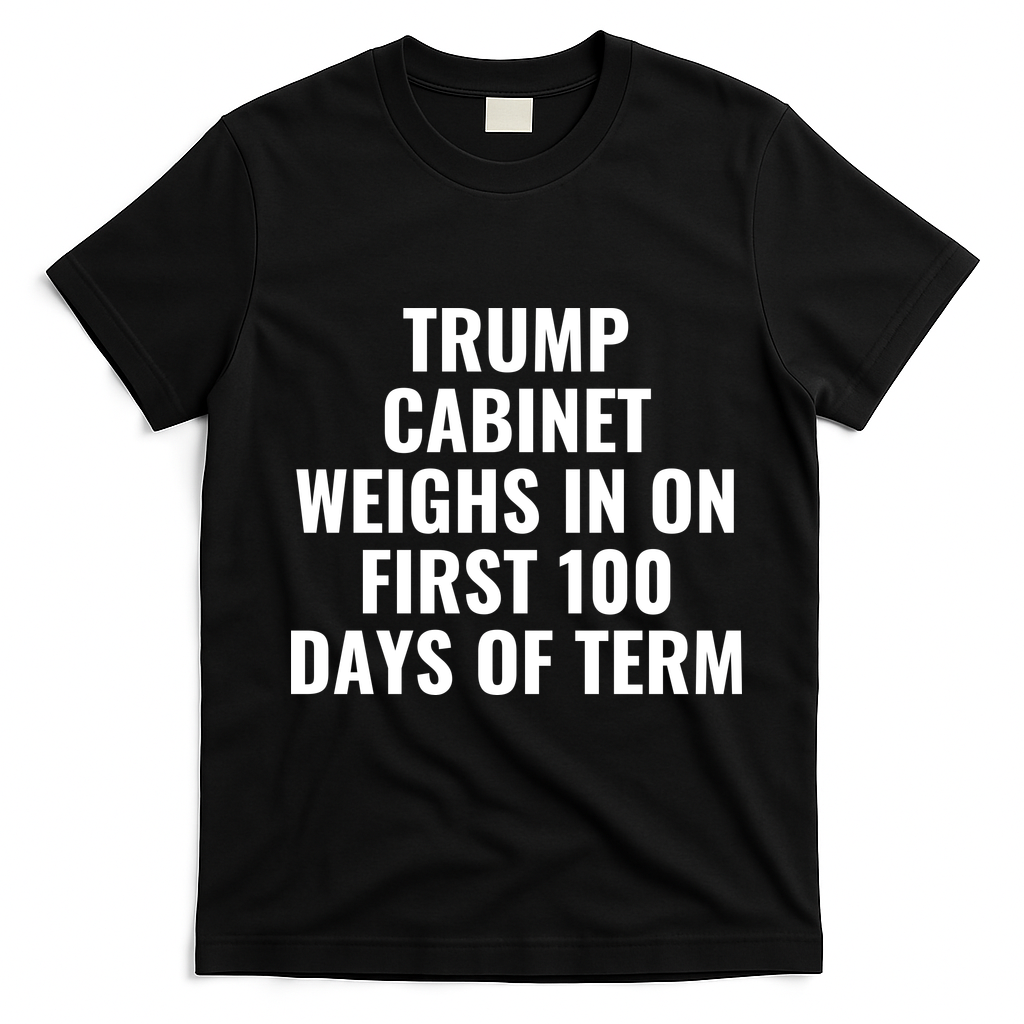 Trump Cabinet Weighs In On First 100 Days Of Term T-Shirt - Black