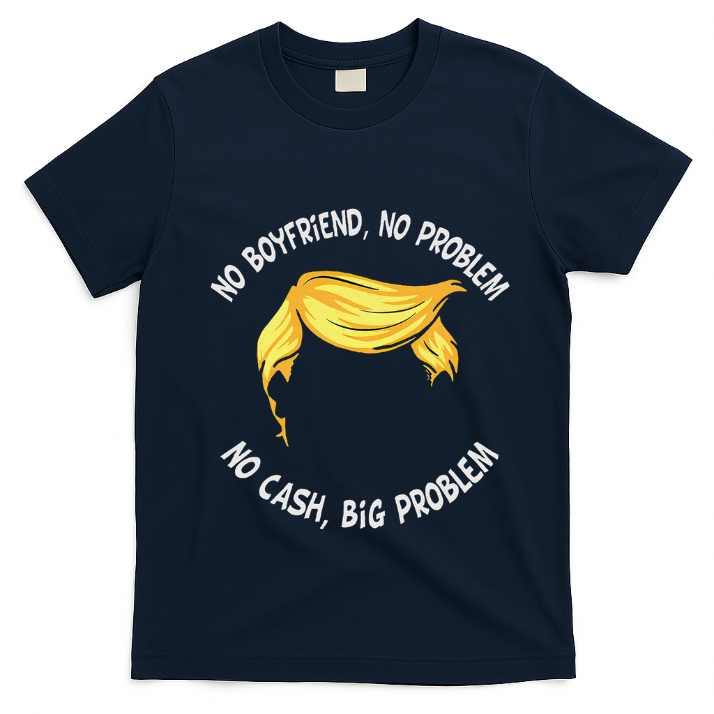 Trump Saying No Boyfriend No Problem No Cash Big Problem T-Shirt - Navy Blue