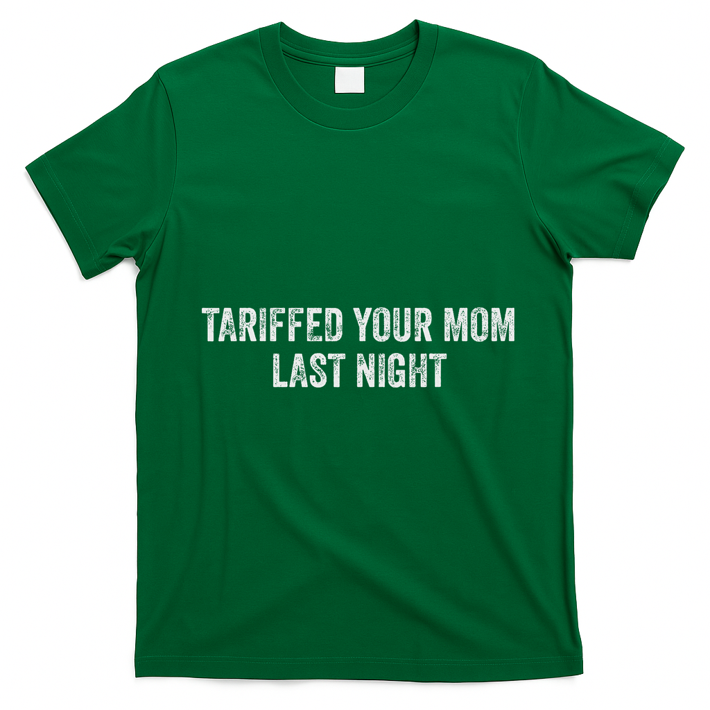Trump Tariffed Your Mom Last Night T-Shirt - Irish Green