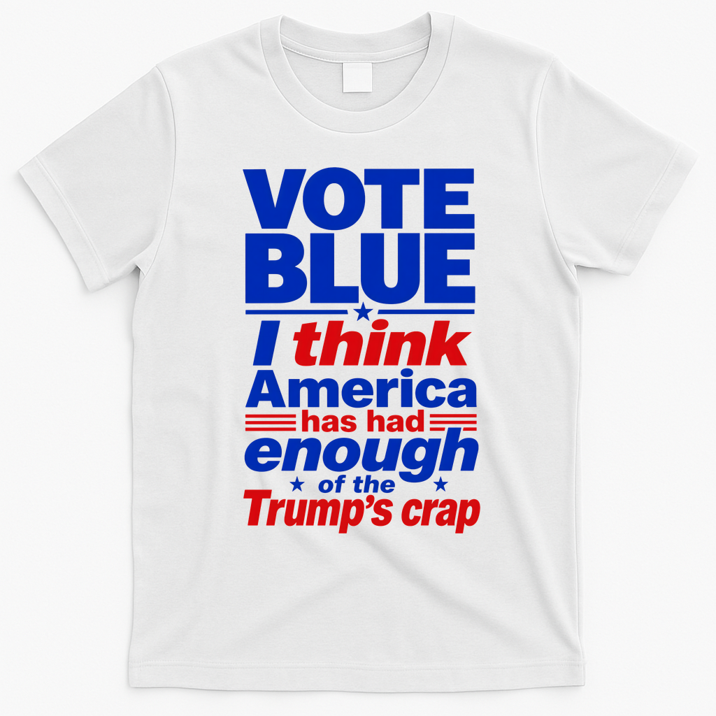 Vote Blue I Think America Has Had Enough of Trump's Crap T-Shirt - White