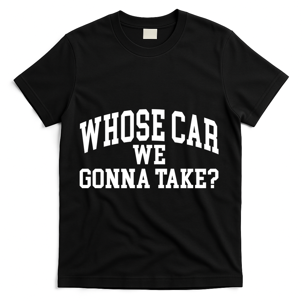 Whose Car We Gonna Take T-Shirt - Black