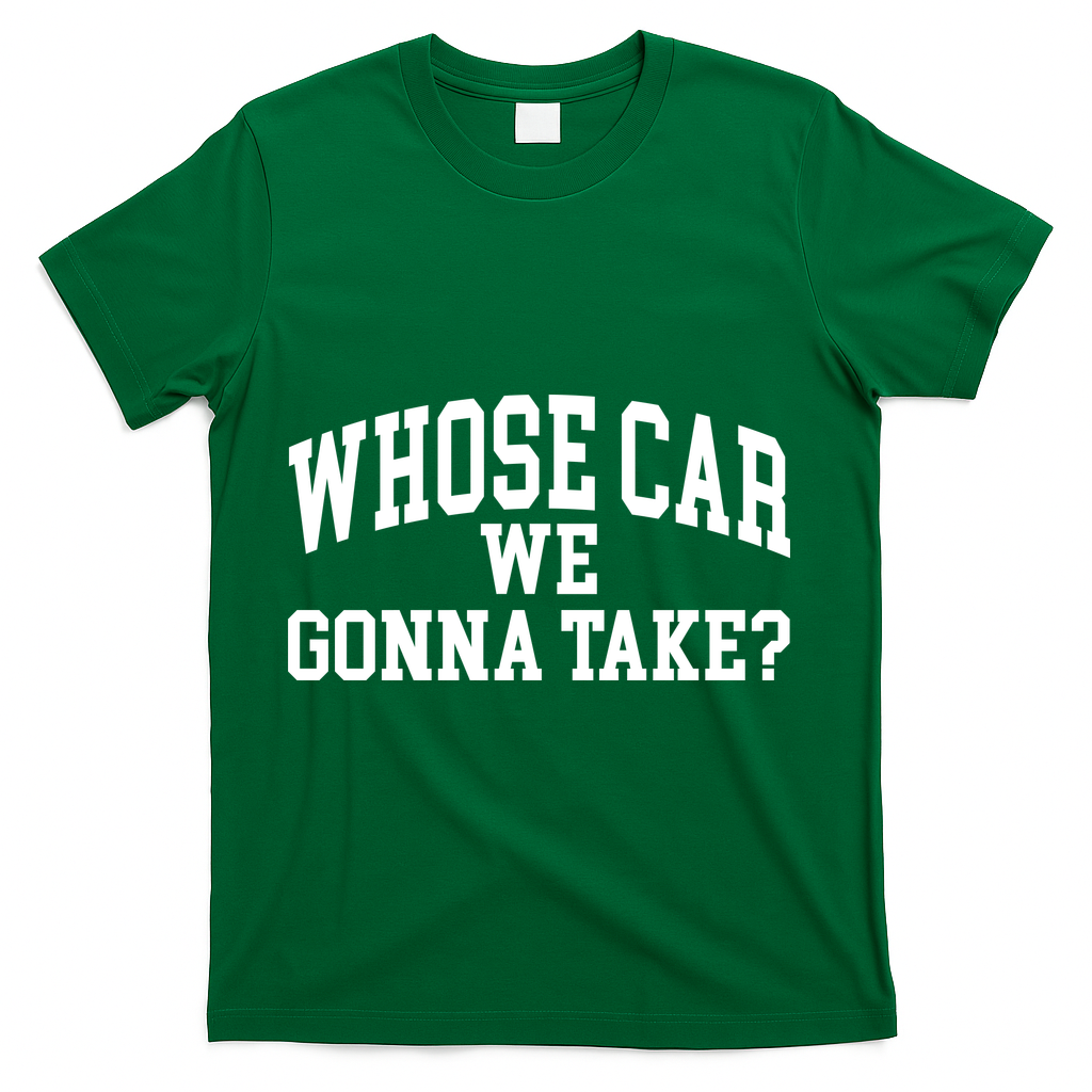 Whose Car We Gonna Take T-Shirt - Green