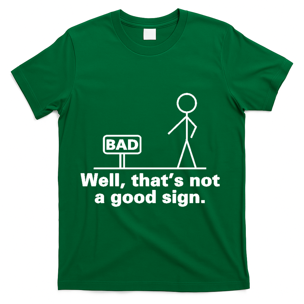 Well, That's Not A Good Bad Sign Funny Sarcastic T-Shirt - Green